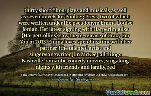 三十部短片，戏剧和音乐剧以及七本为Poolbeg出版社的小说，其中两部是用化名艾玛·路易丝·乔丹（Emma Louise Jordan）写的。她与Harperimpulse {HarperCollins}的最新签名在2013年看到了疯狂的重新发行。Emma喜欢与她的伴侣共度时光{才华横溢的艺术家和歌手/歌手/歌曲作者Jim McKee} nashville的所有事物和家人，红色