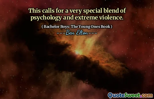 This calls for a very special blend of psychology and extreme violence.