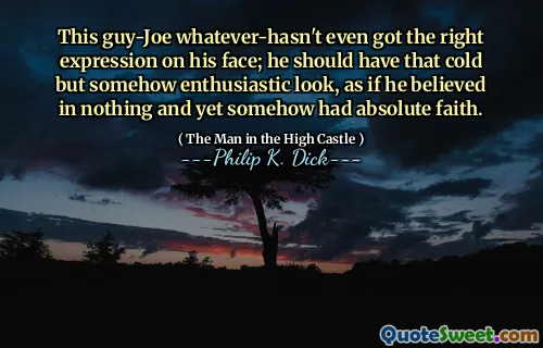 Den här killen-joe vad som helst, har inte ens rätt uttryck i ansiktet; Han borde ha den kalla men på något sätt entusiastiska utseende, som om han trodde på ingenting och ändå på något sätt hade absolut tro.