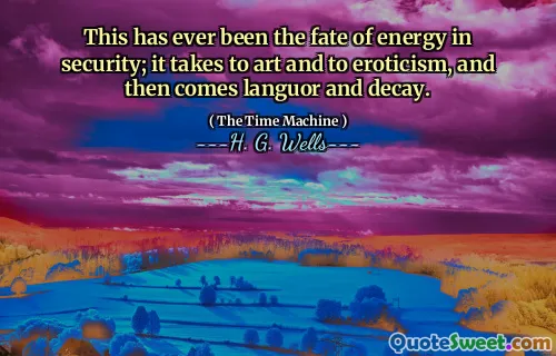 This has ever been the fate of energy in security; it takes to art and to eroticism, and then comes languor and decay.