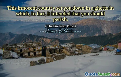 This innocent country set you down in a ghetto in which, in fact, it intended that you should perish.