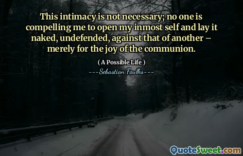 这种亲密关系不是必需的；没有人强迫我打开我的最大自我，并赤裸裸地将其赤裸裸地与另一个人的裸露，不防御，仅仅是为了圣餐的喜悦。