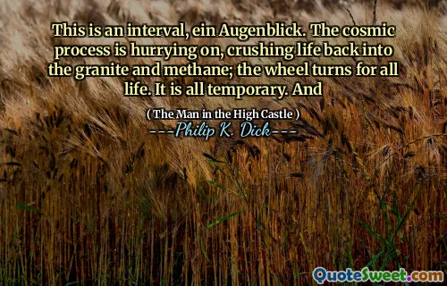 Detta är ett intervall, Ein Augenblick. Den kosmiska processen skyndar sig på och krossar livet tillbaka i graniten och metan; Hjulet vänder för allt liv. Allt är tillfälligt. Och