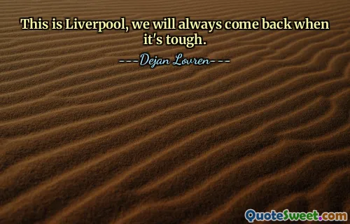 This is Liverpool, we will always come back when it's tough.