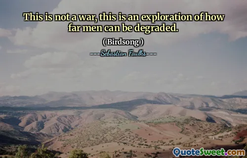 This is not a war, this is an exploration of how far men can be degraded.