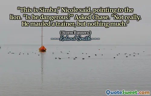 "This is Simba," Nicole said, pointing to the lion. "Is he dangerous?" Asked Chase. "Not really. He mauled a trainer, but nothing much."