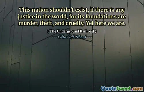 This nation shouldn't exist, if there is any justice in the world, for its foundations are murder, theft, and cruelty. Yet here we are.