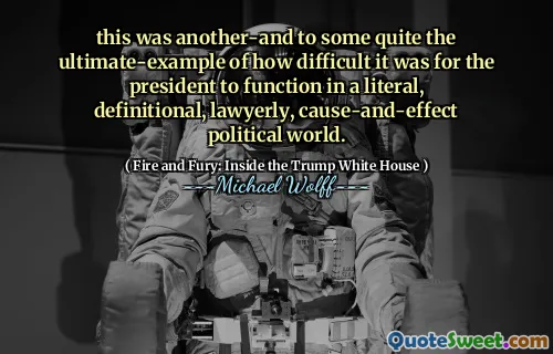 this was another-and to some quite the ultimate-example of how difficult it was for the president to function in a literal, definitional, lawyerly, cause-and-effect political world.