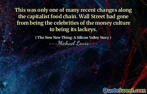 This was only one of many recent changes along the capitalist food chain. Wall Street had gone from being the celebrities of the money culture to being its lackeys.