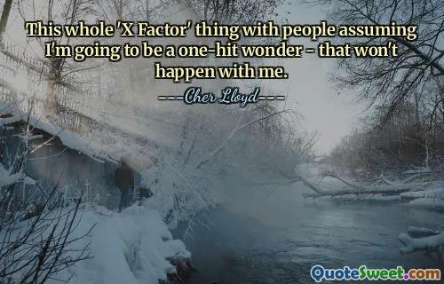 This whole 'X Factor' thing with people assuming I'm going to be a one-hit wonder - that won't happen with me.