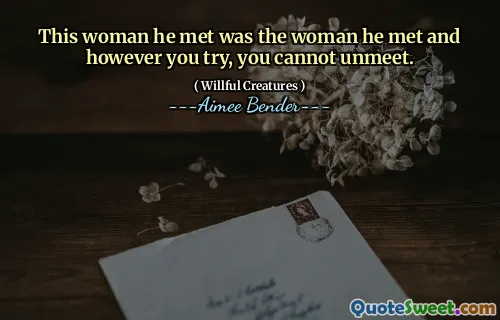 This woman he met was the woman he met and however you try, you cannot unmeet.