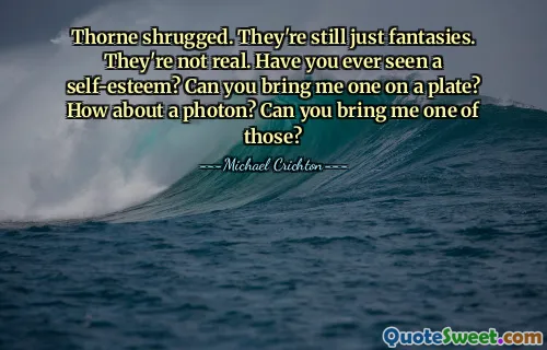 Thorne ryckte på axlarna. De är fortfarande bara fantasier. De är inte riktiga. Har du någonsin sett en självkänsla? Kan du ta med mig en på en tallrik? Vad sägs om en foton? Kan du ta med mig en av dem?