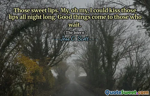 Those sweet lips. My, oh my, I could kiss those lips all night long. Good things come to those who wait.