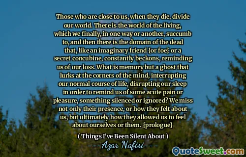 那些靠近我们的人，当他们死亡时，会分裂我们的世界。有一个生活的世界，我们终于以一种或另一种方式屈服了，然后有死者的领域，就像一个虚构的朋友{或敌人{或敌人}或一个秘密的conc umbine，不断地招呼，使我们想起了我们的损失。什么是记忆，但是一个幽灵潜伏在心灵的角落，打断了我们正常的生活过程，破坏了我们的睡眠以提醒我们一些急性痛苦或愉悦，这是沉默或忽略的？我们不仅想念他们的存在，或者他们对我们的感受，最终他们如何使我们对自己或他们的感觉。 {序幕}