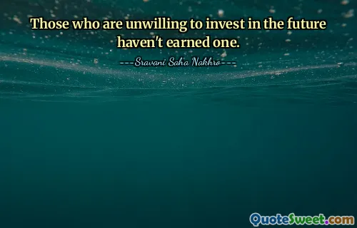 Those who are unwilling to invest in the future haven't earned one.