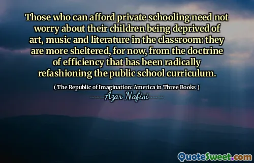 Those who can afford private schooling need not worry about their children being deprived of art, music and literature in the classroom: they are more sheltered, for now, from the doctrine of efficiency that has been radically refashioning the public school curriculum.