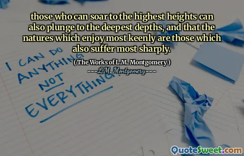 those who can soar to the highest heights can also plunge to the deepest depths, and that the natures which enjoy most keenly are those which also suffer most sharply.