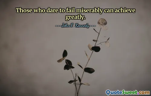 Those who dare to fail miserably can achieve greatly.
