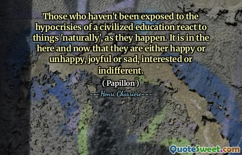 那些没有接触过文明教育的虚伪的人在发生时“自然地”对事物做出反应。他们在这里和现在，他们要么快乐，要么不快乐，快乐或悲伤，感兴趣或冷漠。