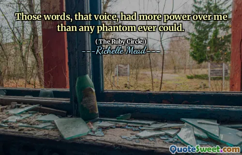 Those words, that voice, had more power over me than any phantom ever could.