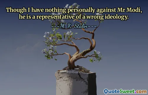 Though I have nothing personally against Mr Modi, he is a representative of a wrong ideology.