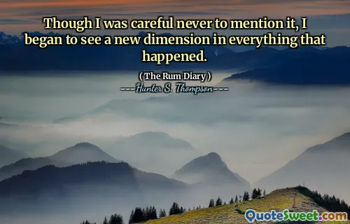 हालांकि मैं सावधान था कि इसका उल्लेख कभी नहीं था, लेकिन मैंने जो कुछ भी हुआ, उसमें एक नया आयाम देखना शुरू कर दिया।