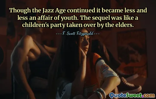 Though the Jazz Age continued it became less and less an affair of youth. The sequel was like a children's party taken over by the elders.