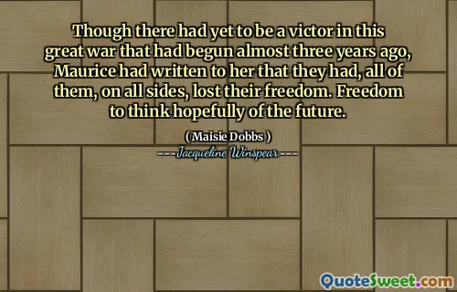 Though there had yet to be a victor in this great war that had begun almost three years ago, Maurice had written to her that they had, all of them, on all sides, lost their freedom. Freedom to think hopefully of the future.