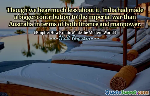 Though we hear much less about it, India had made a bigger contribution to the imperial war than Australia in terms of both finance and manpower.