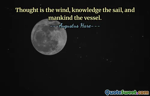 Thought is the wind, knowledge the sail, and mankind the vessel.