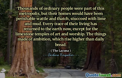 Thousands of ordinary people were part of this metropolis, but their homes would have been perishable wattle and thatch, stuccoed with lime and mud. Every trace of their living has returned to the earth now, except for the limestone temples of art and worship. The things made of ambition, which rise higher than daily bread.