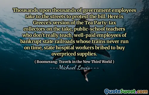 Thousands upon thousands of government employees take to the streets to protest the bill. Here is Greece's version of the Tea Party: tax collectors on the take, public-school teachers who don't really teach, well-paid employees of bankrupt state railroads whose trains never run on time, state hospital workers bribed to buy overpriced supplies.