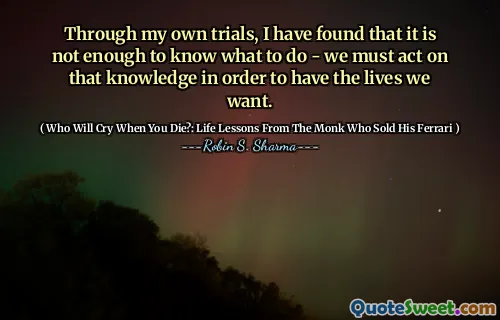 Through my own trials, I have found that it is not enough to know what to do - we must act on that knowledge in order to have the lives we want.