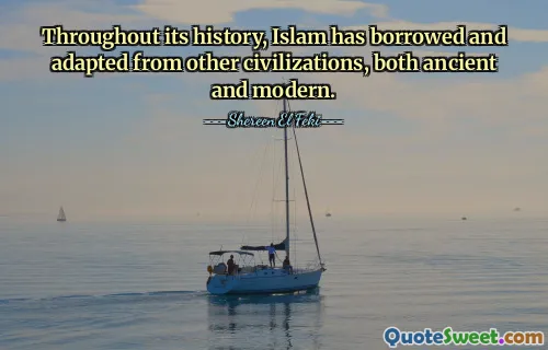 Throughout its history, Islam has borrowed and adapted from other civilizations, both ancient and modern.