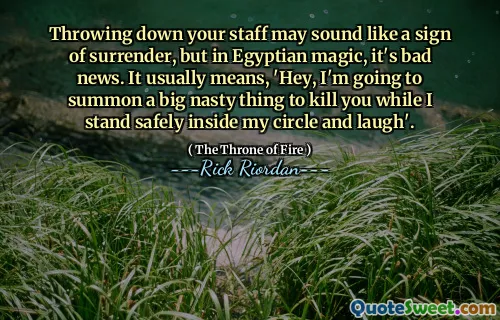 Throwing down your staff may sound like a sign of surrender, but in Egyptian magic, it's bad news. It usually means, 'Hey, I'm going to summon a big nasty thing to kill you while I stand safely inside my circle and laugh'.