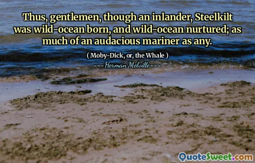 Således, herrar, även om en inlander, Steelkilt föddes vilt och född, och vilda havet vårdade; så mycket av en audmjuk sjömän som alla.