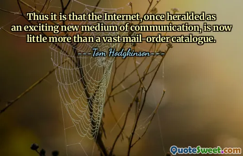 Thus it is that the Internet, once heralded as an exciting new medium of communication, is now little more than a vast mail-order catalogue.
