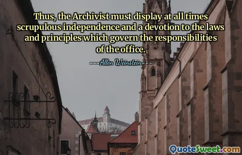 Thus, the Archivist must display at all times scrupulous independence and a devotion to the laws and principles which govern the responsibilities of the office.
