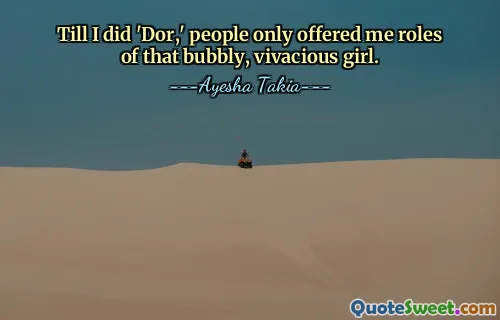 Bis ich „Dor“ drehte, boten mir die Leute nur Rollen dieses quirligen, lebhaften Mädchens an.