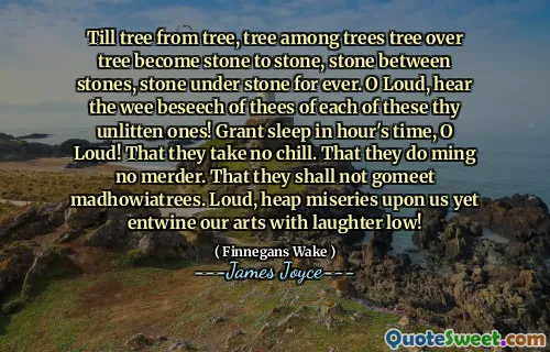 나무에서 나무에서 나무 사이의 나무가 나무 위에 나무 사이의 나무가 돌로 돌, 돌 사이의 돌, 돌 아래 돌, 돌 아래에 그 돌이 영원히됩니다. 큰 소리로,이 당신의 무모한 사람들의 각각에 대한 Wee beeseech를 들으십시오! 시끄러운 시간에 잠을 자십시오! 그들은 차가워지지 않습니다. 그들은 Ming Merder를하지 않는다. 그들은 Madhowiatrees를 고메트하지 않을 것입니다. 시끄럽고, heap miseries에 우리에게 미술이 얽히고 웃음이 낮습니다!