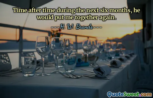 Time after time during the next six months, he would put me together again.