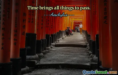 Time brings all things to pass.