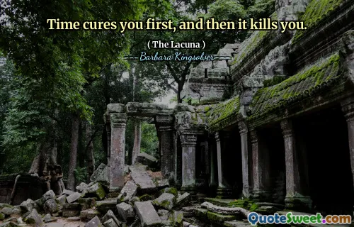 Time cures you first, and then it kills you.