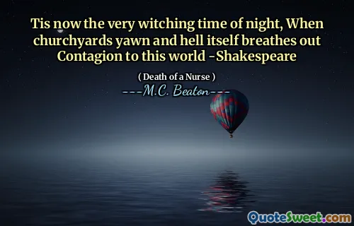 Tis now the very witching time of night, When churchyards yawn and hell itself breathes out Contagion to this world -Shakespeare