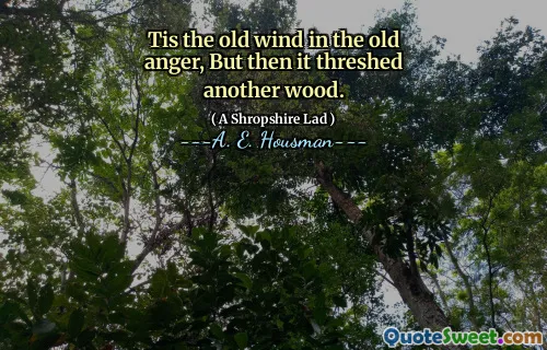Tis the old wind in the old anger, But then it threshed another wood.