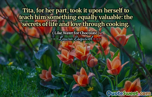 اتخذت تيتا ، من جانبها ، على عاتقها أن تعلّم له شيئًا ذا قيمة متساوية: أسرار الحياة والحب من خلال الطهي.