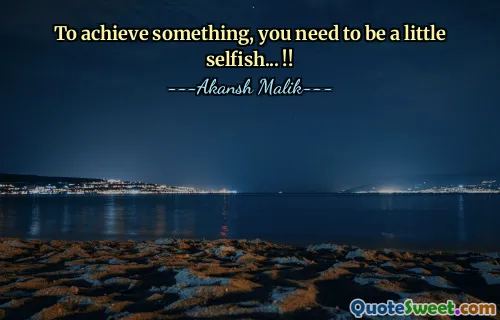 To achieve something, you need to be a little selfish... !!
