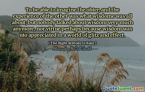 Abych si mohl představit ohtera a zkušenost druhého byla o tom, o čem Wisdome byl; Ale nikdo už o moudrosti už moc nemluvil, ani ctnost snad proto, že moudrost byla oceněna ve světě glitz a efektů.