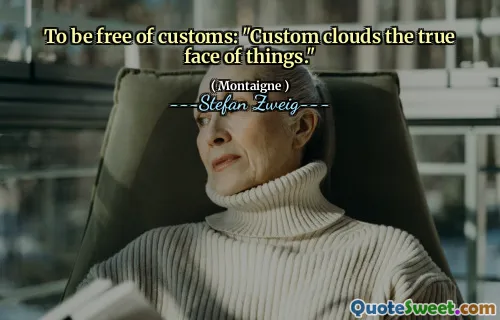 To be free of customs: "Custom clouds the true face of things."