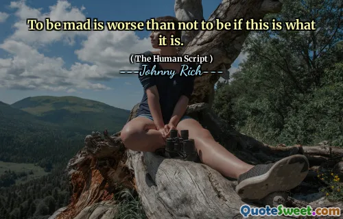 To be mad is worse than not to be if this is what it is.